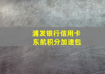 浦发银行信用卡 东航积分加速包